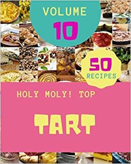 okumak Holy Moly! Top 50 Tart Recipes Volume 10: Make Cooking at Home Easier with Tart Cookbook!