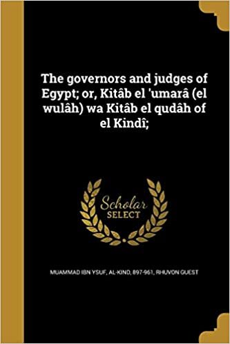 The Governors and Judges of Egypt; Or, Kitab El 'Umara (El Wulah) Wa Kitab El Qudah of El Kindi;