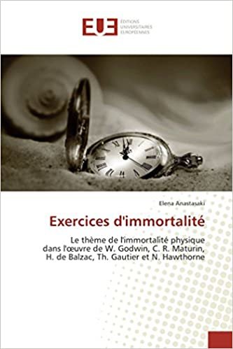 okumak Exercices d&#39;immortalité: Le thème de l&#39;immortalité physique dans l&#39;œuvre de W. Godwin, C. R. Maturin, H. de Balzac, Th. Gautier et N. Hawthorne (OMN.UNIV.EUROP.)