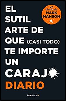 El Sutil Arte de Que (Casi Todo) Te Importe Un Caraj*. Diario / The Subtle Art O F Not Giving a F*ck. Journal