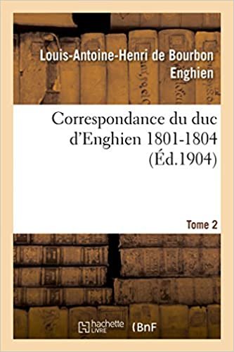 okumak Correspondance du duc d&#39;Enghien (1801-1804) et documents sur son enlèvement et sa mort.Tome 2 (Histoire)