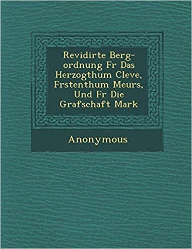 okumak Revidirte Berg-Ordnung F R Das Herzogthum Cleve, F Rstenthum Meurs, Und F R Die Grafschaft Mark