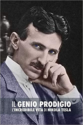 okumak Il Genio Prodigio: L&#39;Incredibile Vita di Nikola Tesla