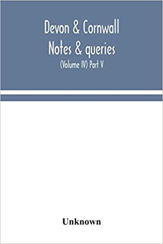 okumak Devon &amp; Cornwall notes &amp; queries; a quarterly journal devoted to the local history, biography and antiquities of the counties of Devon and Cornwall (Volume IV) Part V.