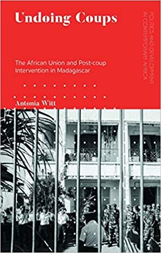 okumak Undoing Coups: The African Union and Post-coup Intervention in Madagascar (Politics and Development in Contemporary Africa)