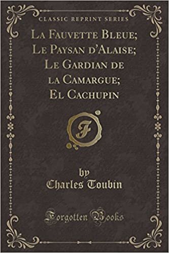okumak La Fauvette Bleue; Le Paysan d&#39;Alaise; Le Gardian de la Camargue; El Cachupin (Classic Reprint)