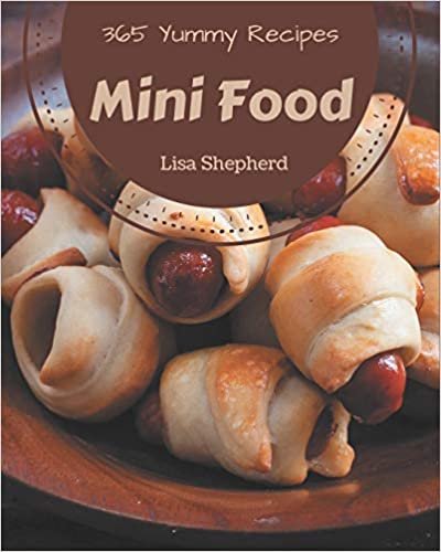 okumak 365 Yummy Mini Food Recipes: Unlocking Appetizing Recipes in The Best Yummy Mini Food Cookbook!