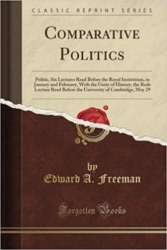 okumak Comparative Politics: Politic, Six Lectures Read Before the Royal Institution, in January and February, With the Unity of History, the Rede Lecture ... of Cambridge, May 29 (Classic Reprint)