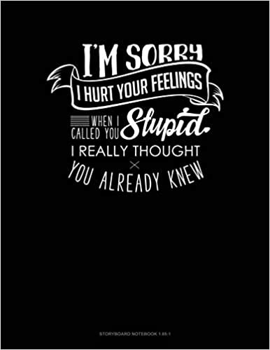 I'm Sorry I Hurt Your Feelings When I Called You Stupid I Really Thought You Already Knew: Storyboard Notebook 1.85:1