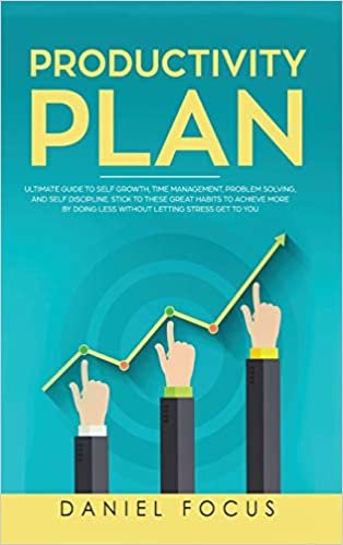 okumak The Productivity Plan: Ultimate Guide to Self Growth, Time Management, Problem Solving, and Self Discipline. Stick to these Great Habits to Achieve More by Doing Less Without Letting Stress Get to You