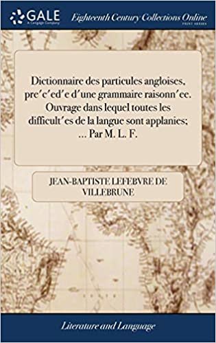 okumak Dictionnaire Des Particules Angloises, Pre&#39;c&#39;ed&#39;e d&#39;Une Grammaire Raisonn&#39;ee. Ouvrage Dans Lequel Toutes Les Difficult&#39;es de la Langue Sont Applanies; ... Par M. L. F.