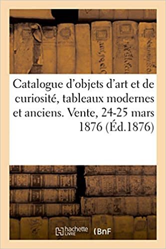 okumak Catalogue d&#39;objets d&#39;art et de curiosité, tableaux modernes et anciens. Vente, 24-25 mars 1876 (Littérature)