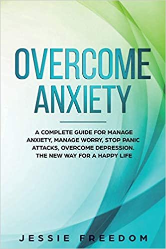 okumak Overcome Anxiety: A Complete Guide for Manage Anxiety, Manage Worry, Stop Panic Attacks, Overcome Depression. The New Way for A Happy Life