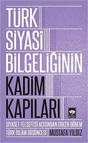 okumak Türk Siyasi Bilgeliğinin Kadim Kapıları: Siyaset Felsefesi Açısından Erken Dönem Türk-İslam Düşüncesi