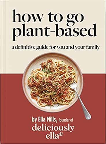 Deliciously Ella How To Go Plant-Based: The Definitive Guide For You and Your Family