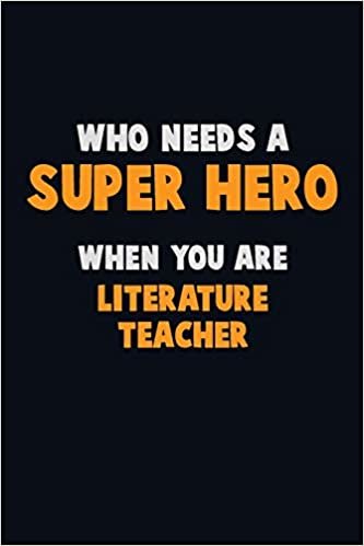 Who Need A SUPER HERO, When You Are literature teacher: 6X9 Career Pride 120 pages Writing Notebooks