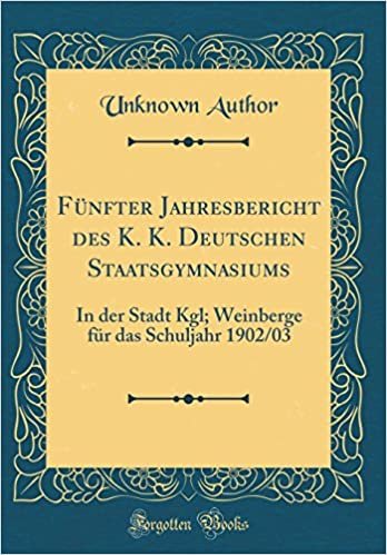 okumak Fünfter Jahresbericht des K. K. Deutschen Staatsgymnasiums: In der Stadt Kgl; Weinberge für das Schuljahr 1902/03 (Classic Reprint)