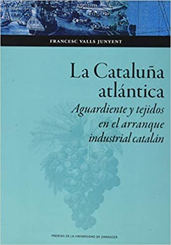 okumak La Cataluña atlántica: Aguardiente y tejidos en el arranque industrial catalán (Colección Ciencias Sociales, Band 148)