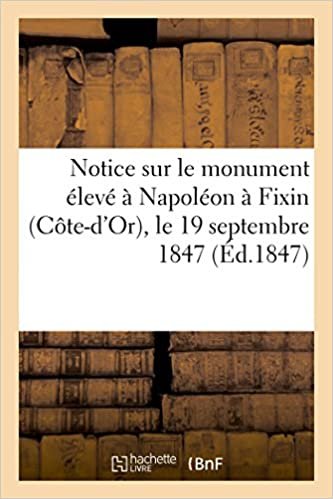 okumak Notice sur le monument élevé à Napoléon à Fixin (Côte-d&#39;Or), le 19 septembre 1847 (Histoire)