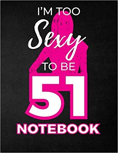 okumak I&#39;m Too Sexy To Be 51 Notebook: Funny Birthday Notebook for Women - Blank Line Composition Notebook and Journal for 51st Birthday Gift: Cute Birthday Girl Quote (8.5 x 11 - 110 pages)