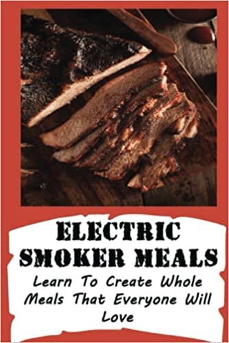 okumak Electric Smoker Meals: Learn To Create Whole Meals That Everyone Will Love