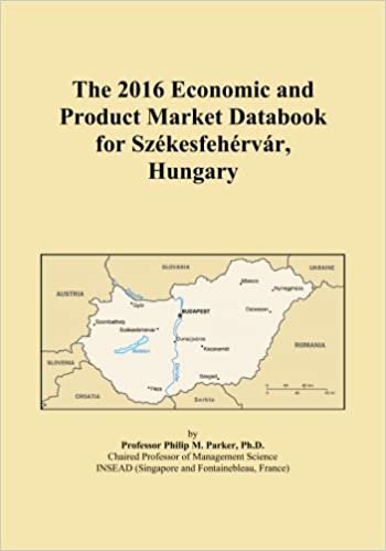 okumak The 2016 Economic and Product Market Databook for SzÃ©kesfehÃ©rvÃ¡r, Hungary