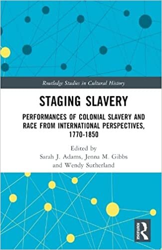 Staging Slavery: Performances of Colonial Slavery and Race from International Perspectives, 1770-1850