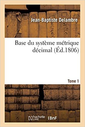 okumak Delambre-J-B: Base Du Systeme Metrique Decimal. Tome 1: Mesure de l&#39;arc du méridien compris entre les parallèles de Dunkerque et Barcelone (Sciences)