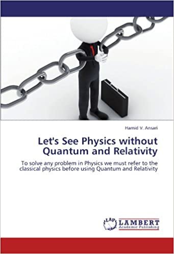 okumak Let&#39;s See Physics without Quantum and Relativity: To solve any problem in Physics we must refer to the classical physics before using Quantum and Relativity