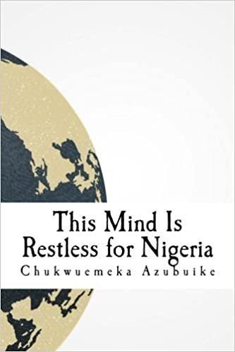 okumak This Mind Is Restless for Nigeria: A dispatch and collection about Nigeria in the eyes of the author: Volume 1