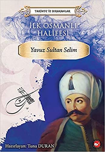 okumak Tarihte İz Bırakanlar İlk Osmanlı Halifesi Yavuz Sultan Selim