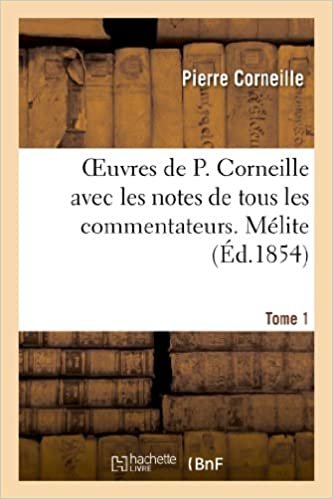 okumak Oeuvres de P. Corneille avec les notes de tous les commentateurs. Tome 1 Mélite (Litterature)