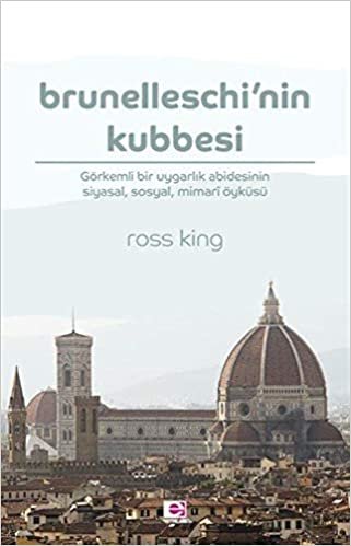 okumak Brunelleschi’nin Kubbesi: Görkemli Bir Uygarlık Abidesinin Siyasal, Sosyal, Mimari Öyküsü