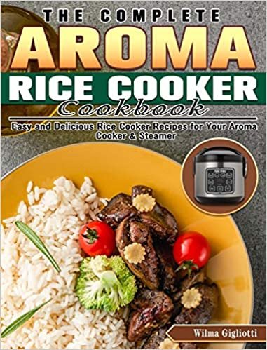 okumak The Complete Aroma Rice Cooker Cookbook: Easy and Delicious Rice Cooker Recipes for Your Aroma Cooker &amp; Steamer