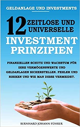 okumak Geldanlage und Investments - 12 zeitlose und universelle Investment-Prinzipien: Finanziellen Schutz und Wachstum für Ihre Vermögenswerte und ... und Risiken und wie man diese vermeidet.