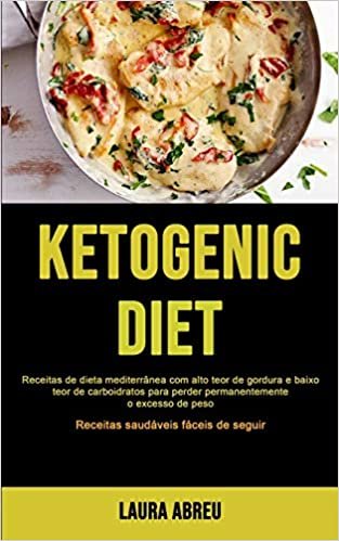 okumak Ketogenic Diet: Receitas de dieta mediterrânea com alto teor de gordura e baixo teor de carboidratos para perder permanentemente o excesso de peso (Receitas saudáveis fáceis de seguir)