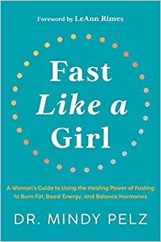Fast Like a Girl: A Woman’s Guide to Using the Healing Power of Fasting to Burn Fat, Boost Energy, and Balance Hormones