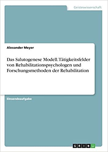 okumak Das Salutogenese Modell. Tätigkeitsfelder von Rehabilitationspsychologen und Forschungsmethoden der Rehabilitation