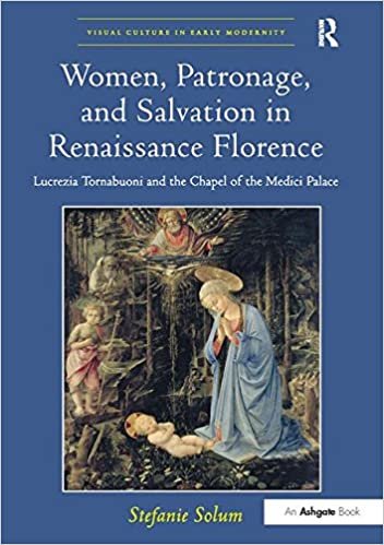 okumak Women, Patronage, and Salvation in Renaissance Florence: Lucrezia Tornabuoni and the Chapel of the Medici Palace (Visual Culture in Early Modernity)