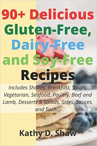 okumak 90+ Delicious Gluten-Free, Dairy-Free and Soy-Free Recipes: Includes Shakes, Breakfast, Soups, Vegetarian, Seafood, Poultry, Beef and Lamb, Desserts &amp; Salads, Sides, Sauces, and Such...