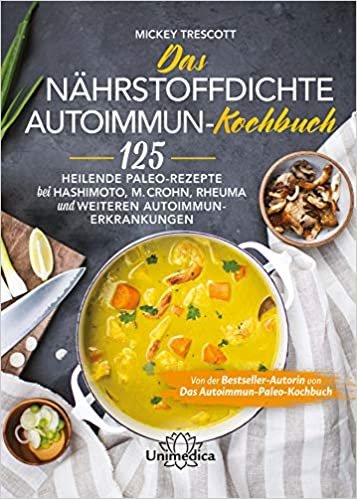okumak Das nährstoffdichte Autoimmun-Kochbuch: 125 heilende Paleo-Rezepte bei Hashimoto, M. Crohn, Rheuma und weiteren Autoimmun-Erkrankungen