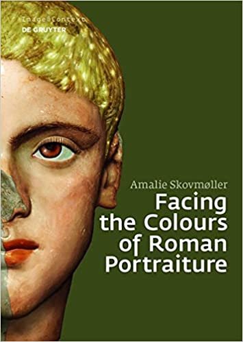 okumak Facing the Colours of Roman Portraiture: Exploring the Materiality of Ancient Polychrome Forms (Image &amp; Context, Band 19)