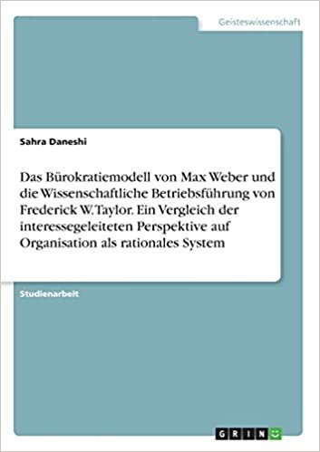 okumak Das Bürokratiemodell von Max Weber und die Wissenschaftliche Betriebsführung von Frederick W. Taylor. Ein Vergleich der interessegeleiteten Perspektive auf Organisation als rationales System