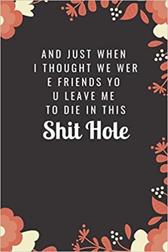 okumak And Just When I Thought We Were Friends You Leave Me To Die In This Shit Hole: Funny Gag Gift Notebook Journal For Co-workers, Friends and Family | ... Notebook, 100 Pages (Funny Office Notebooks)