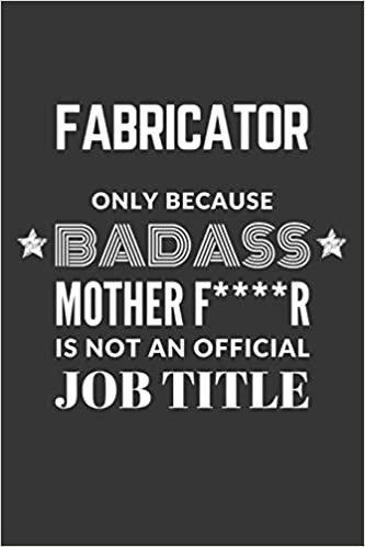 okumak Fabricator Only Because Badass Mother F****R Is Not An Official Job Title Notebook: Lined Journal, 120 Pages, 6 x 9, Matte Finish
