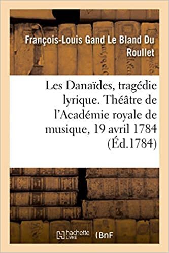 okumak Les Danaïdes, tragédie lyrique en cinq actes. Théâtre de l&#39;Académie royale de musique, 19 avril 1784 (Généralités)