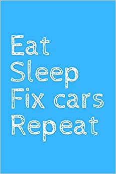 Eat Sleep Fix cars Repeat: novelty notebook for mechanics 6"x9"