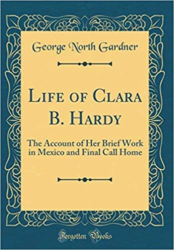 okumak Life of Clara B. Hardy: The Account of Her Brief Work in Mexico and Final Call Home (Classic Reprint)