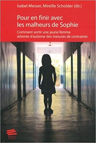okumak Pour en Finir avec les Malheurs de Sophie. Comment Sortir une Jeune F Emme Atteinte d&#39;Autisme des Me