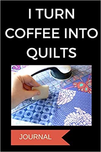 okumak Journal: I Turn Coffee Into Quilts: A Notebook for Quilters